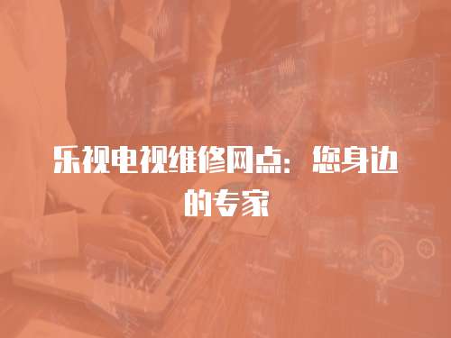 樂視電視維修網(wǎng)點(diǎn)：您身邊的專家