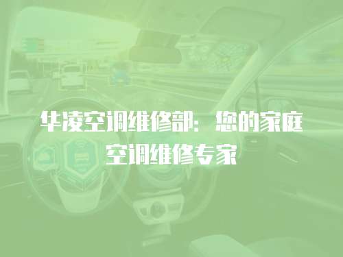 華凌空調維修部：您的家庭空調維修專家