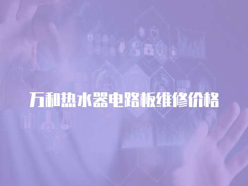 萬和熱水器電路板維修價(jià)格