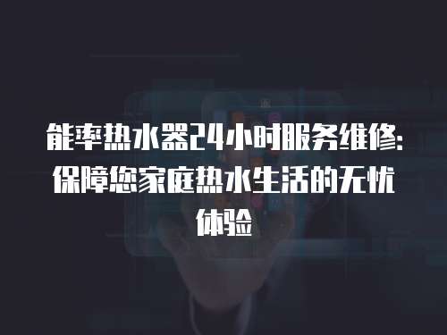 能率熱水器24小時服務維修：保障您家庭熱水生活的無憂體驗