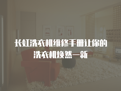 長虹洗衣機維修手冊讓你的洗衣機煥然一新