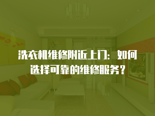 洗衣機維修附近上門：如何選擇可靠的維修服務？