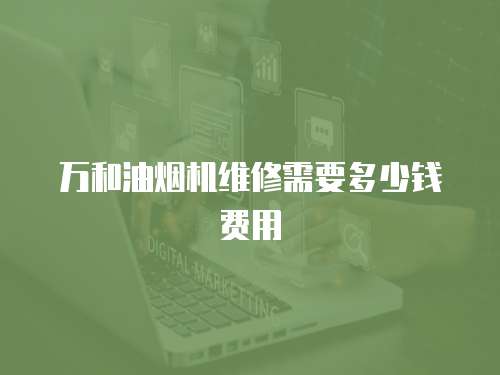 萬和油煙機維修需要多少錢費用