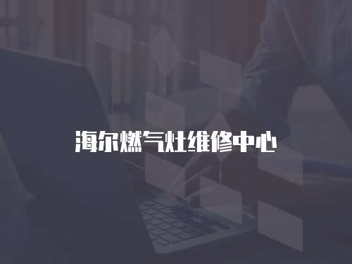 海爾燃?xì)庠罹S修中心
