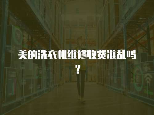 美的洗衣機維修收費準亂嗎？