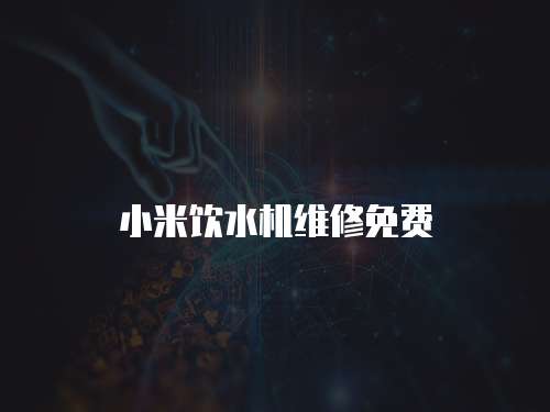 小米飲水機(jī)維修免費(fèi)