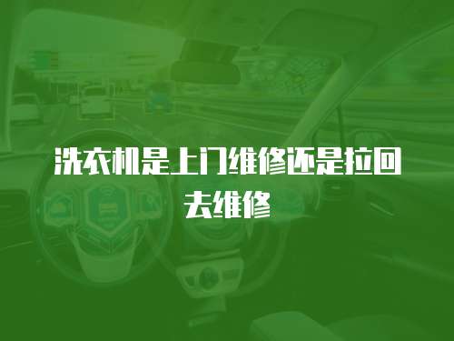 洗衣機是上門維修還是拉回去維修