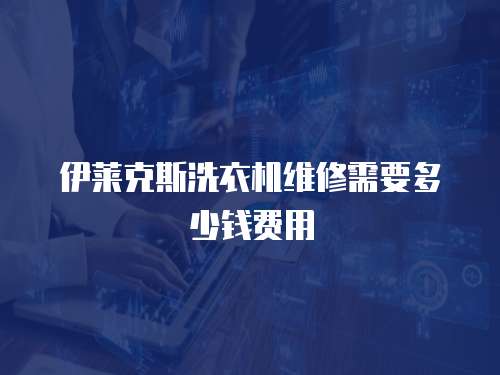 伊萊克斯洗衣機維修需要多少錢費用