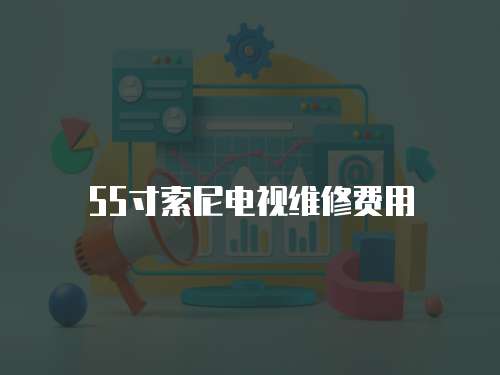 55寸索尼電視維修費(fèi)用