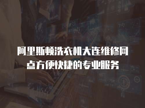 阿里斯頓洗衣機大連維修網點方便快捷的專業服務