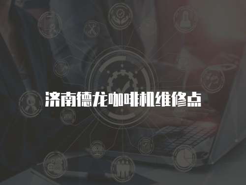 濟(jì)南德龍咖啡機(jī)維修點(diǎn)