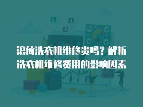 滾筒洗衣機(jī)維修貴嗎？解析洗衣機(jī)維修費(fèi)用的影響因素