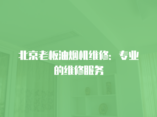 北京老板油煙機維修：專業的維修服務