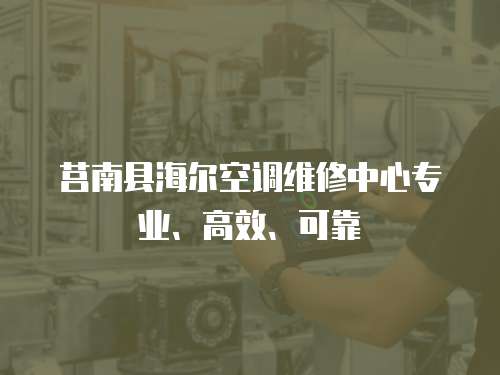 莒南縣海爾空調(diào)維修中心專業(yè)、高效、可靠