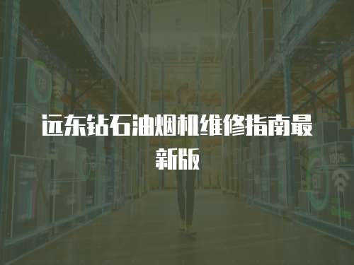 遠(yuǎn)東鉆石油煙機(jī)維修指南最新版