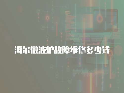 海爾微波爐故障維修多少錢