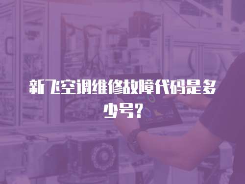 新飛空調維修故障代碼是多少號？
