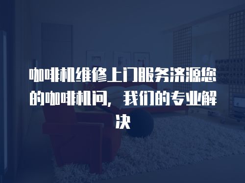 咖啡機(jī)維修上門服務(wù)濟(jì)源您的咖啡機(jī)問，我們的專業(yè)解決