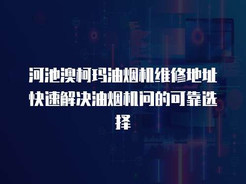 河池澳柯瑪油煙機(jī)維修地址快速解決油煙機(jī)問的可靠選擇