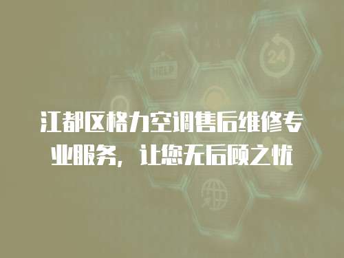 江都區(qū)格力空調(diào)售后維修專業(yè)服務(wù)，讓您無后顧之憂