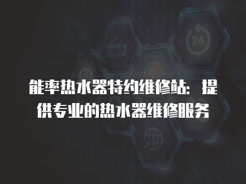 能率熱水器特約維修站：提供專業的熱水器維修服務