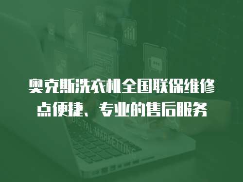 奧克斯洗衣機全國聯保維修點便捷、專業的售后服務