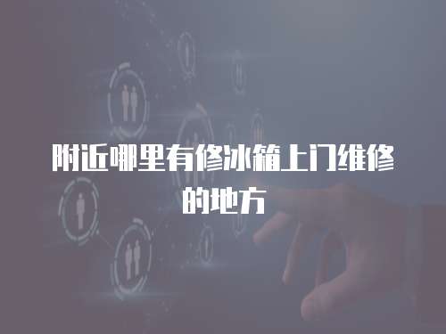 附近哪里有修冰箱上門維修的地方