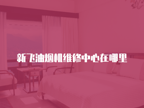 新飛油煙機維修中心在哪里