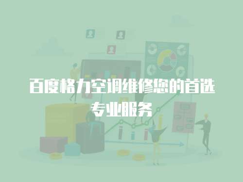 百度格力空調(diào)維修您的首選專業(yè)服務(wù)