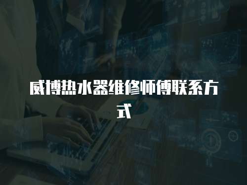 威博熱水器維修師傅聯(lián)系方式