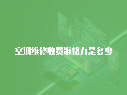 空調(diào)維修收費準(zhǔn)格力是多少