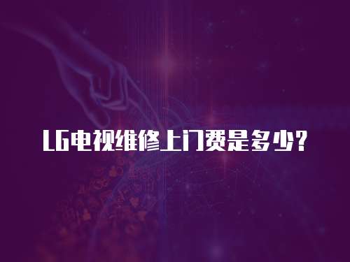 LG電視維修上門費是多少？