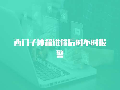 西門子冰箱維修后時不時報警