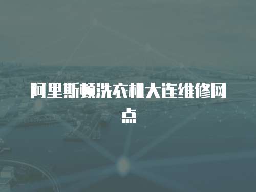 阿里斯頓洗衣機大連維修網點