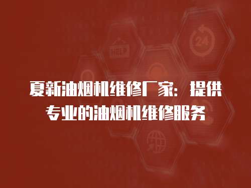 夏新油煙機維修廠家：提供專業的油煙機維修服務