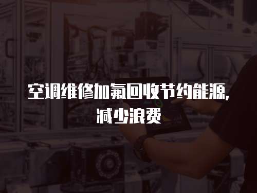 空調維修加氟回收節約能源，減少浪費