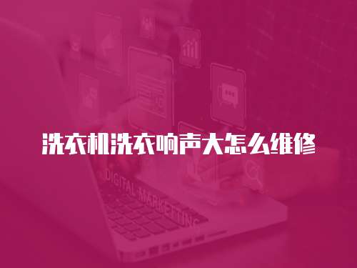 洗衣機洗衣響聲大怎么維修