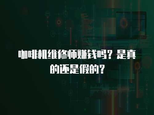 咖啡機(jī)維修師賺錢嗎？是真的還是假的？