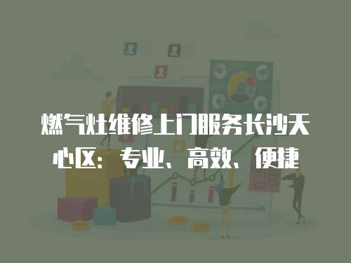 燃氣灶維修上門服務長沙天心區：專業、高效、便捷