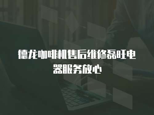 德龍咖啡機售后維修磊旺電器服務放心