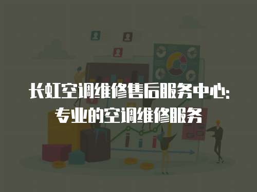 長虹空調維修售后服務中心: 專業的空調維修服務