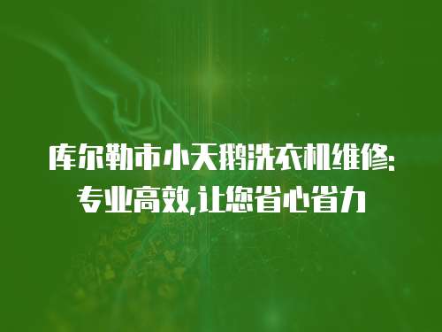 庫爾勒市小天鵝洗衣機(jī)維修:專業(yè)高效,讓您省心省力