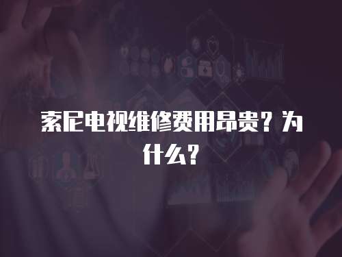 索尼電視維修費用昂貴？為什么？