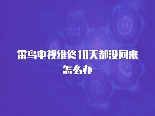雷鳥電視維修10天都沒回來怎么辦