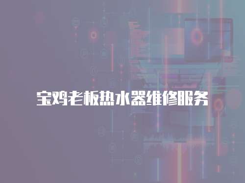 寶雞老板熱水器維修服務