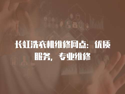 長虹洗衣機維修網點：優質服務，專業維修