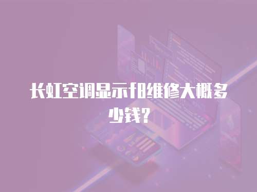 長虹空調顯示f8維修大概多少錢？