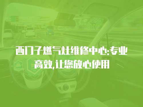 西門子燃氣灶維修中心:專業高效,讓您放心使用