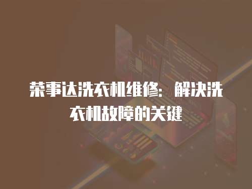 榮事達洗衣機維修：解決洗衣機故障的關鍵
