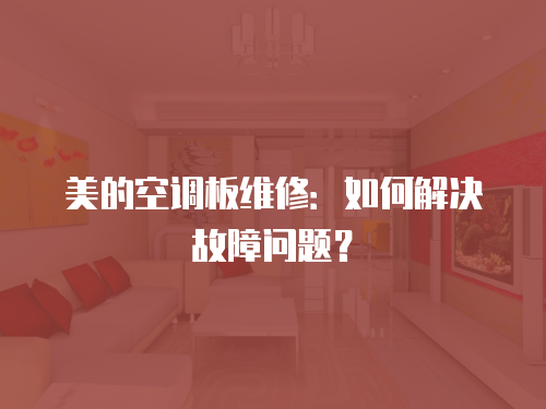 美的空調板維修：如何解決故障問題？